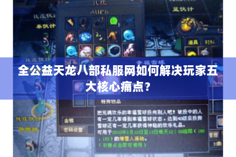 全公益天龙八部私服网如何解决玩家五大核心痛点？
