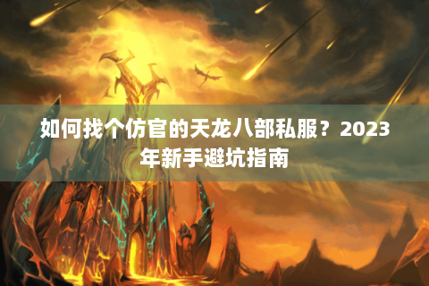 如何找个仿官的天龙八部私服？2023年新手避坑指南