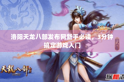 洛阳天龙八部发布网新手必读，3分钟搞定游戏入门