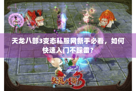 天龙八部3变态私服网新手必看，如何快速入门不踩雷？