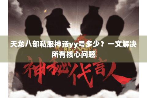 天龙八部私服神话yy号多少？一文解决所有核心问题