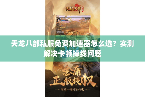 天龙八部私服免费加速器怎么选？实测解决卡顿掉线问题