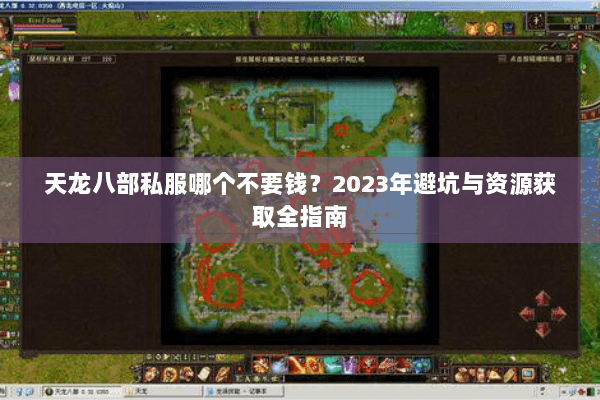 天龙八部私服哪个不要钱？2023年避坑与资源获取全指南