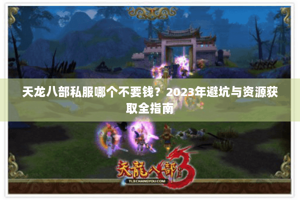 天龙八部私服哪个不要钱？2023年避坑与资源获取全指南