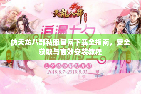 仿天龙八部私服官网下载全指南，安全获取与高效安装教程