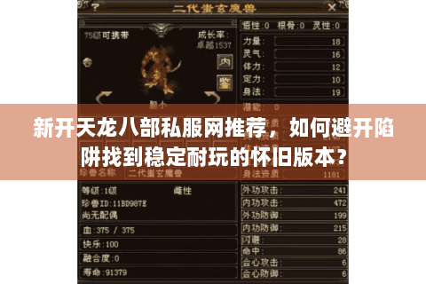新开天龙八部私服网推荐，如何避开陷阱找到稳定耐玩的怀旧版本？