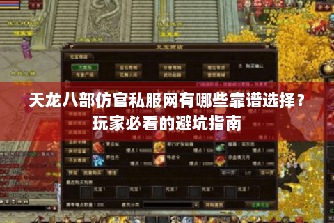天龙八部仿官私服网有哪些靠谱选择？玩家必看的避坑指南