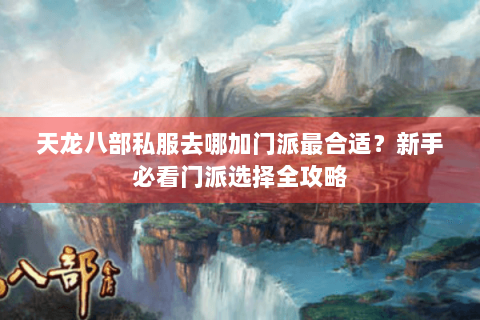 天龙八部私服去哪加门派最合适？新手必看门派选择全攻略