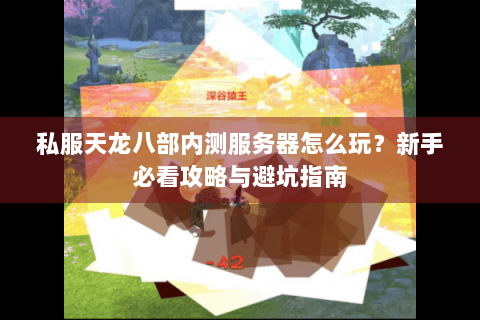 私服天龙八部内测服务器怎么玩？新手必看攻略与避坑指南