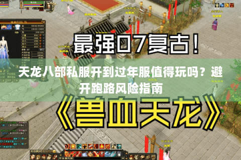 天龙八部私服开到过年服值得玩吗？避开跑路风险指南