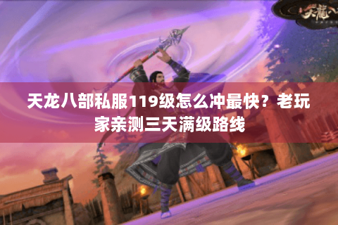 天龙八部私服119级怎么冲最快？老玩家亲测三天满级路线