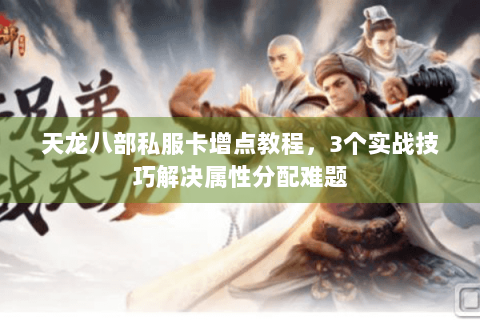 天龙八部私服卡增点教程，3个实战技巧解决属性分配难题