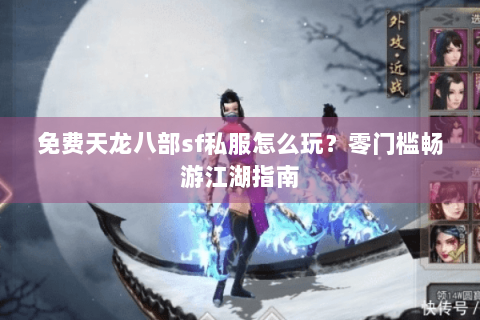免费天龙八部sf私服怎么玩？零门槛畅游江湖指南