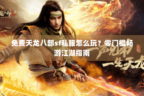 免费天龙八部sf私服怎么玩？零门槛畅游江湖指南
