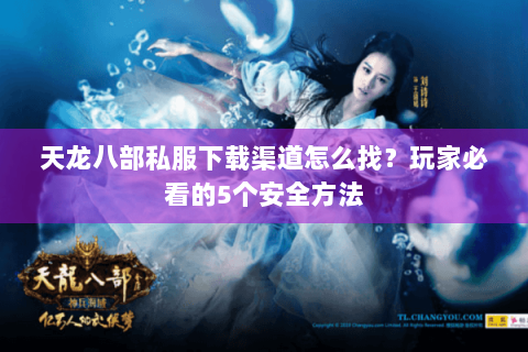 天龙八部私服下载渠道怎么找？玩家必看的5个安全方法