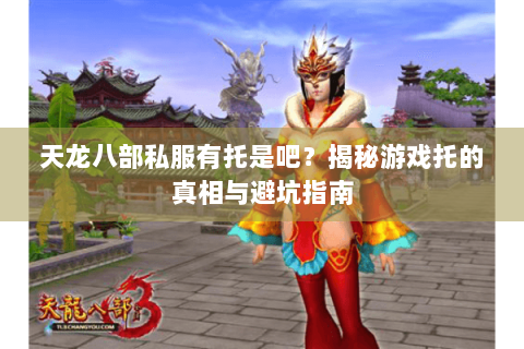 天龙八部私服有托是吧？揭秘游戏托的真相与避坑指南