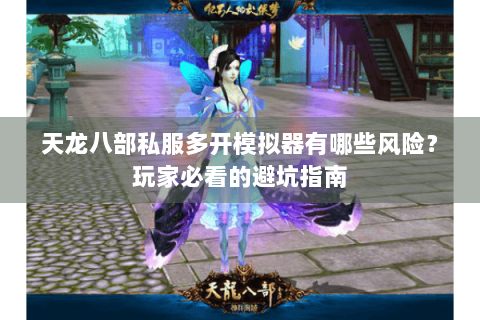 天龙八部私服多开模拟器有哪些风险？玩家必看的避坑指南