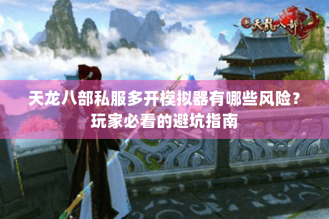 天龙八部私服多开模拟器有哪些风险？玩家必看的避坑指南