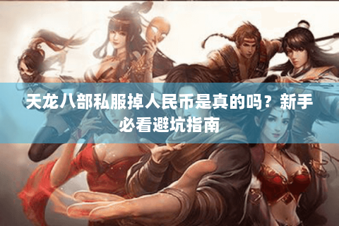 天龙八部私服掉人民币是真的吗？新手必看避坑指南