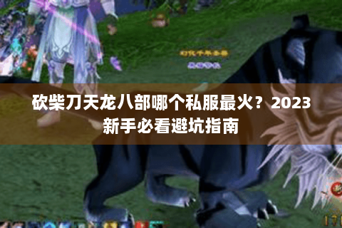 砍柴刀天龙八部哪个私服最火?2023新手必看避坑指南 砍柴刀天龙八部哪个私服最火?2023新手必看避坑指南