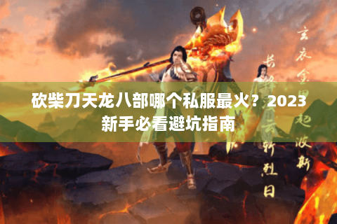 砍柴刀天龙八部哪个私服最火?2023新手必看避坑指南 砍柴刀天龙八部哪个私服最火?2023新手必看避坑指南