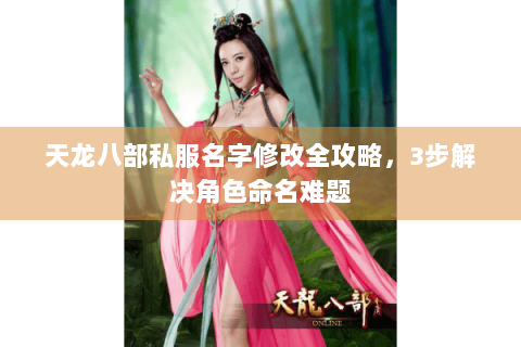 天龙八部私服名字修改全攻略，3步解决角色命名难题