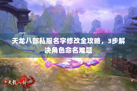 天龙八部私服名字修改全攻略，3步解决角色命名难题