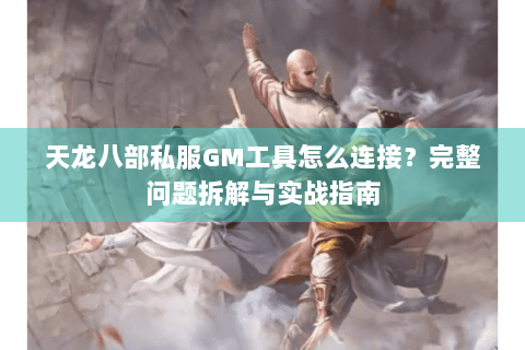 天龙八部私服GM工具怎么连接？完整问题拆解与实战指南