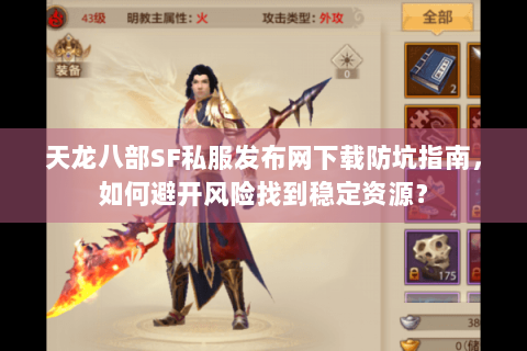 天龙八部SF私服发布网下载防坑指南，如何避开风险找到稳定资源？
