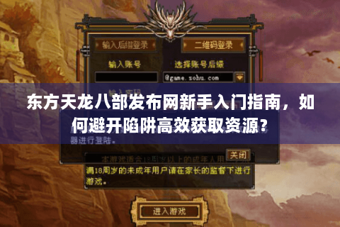 东方天龙八部发布网新手入门指南,如何避开陷阱高效获取资源? 东方天龙八部发布网新手入门指南,如何避开陷阱高效获取资源?