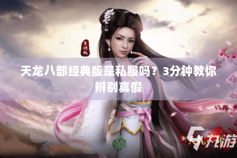 天龙八部经典版是私服吗？3分钟教你辨别真假