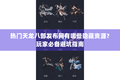 热门天龙八部发布网有哪些隐藏资源？玩家必备避坑指南