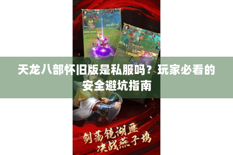 天龙八部怀旧版是私服吗？玩家必看的安全避坑指南