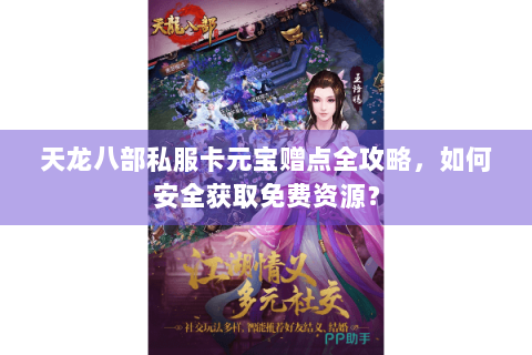 天龙八部私服卡元宝赠点全攻略，如何安全获取免费资源？