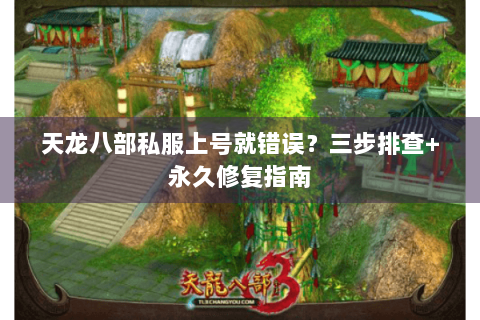 天龙八部私服上号就错误？三步排查+永久修复指南