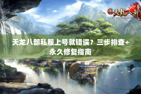 天龙八部私服上号就错误？三步排查+永久修复指南