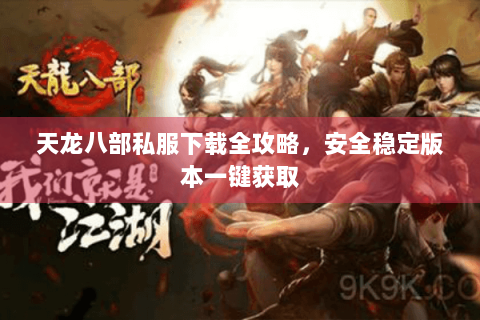 天龙八部私服下载全攻略，安全稳定版本一键获取