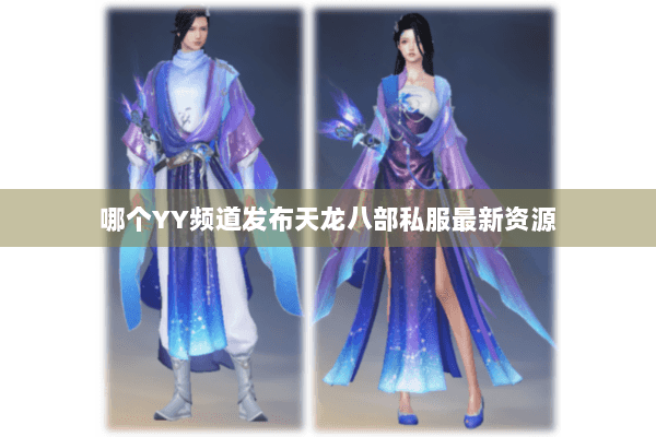 哪个YY频道发布天龙八部私服最新资源