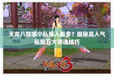 天龙八部哪个私服人最多？揭秘高人气私服五大筛选技巧