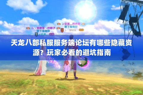 天龙八部私服服务端论坛有哪些隐藏资源？玩家必看的避坑指南