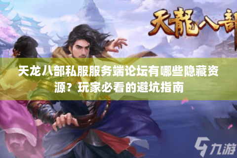 天龙八部私服服务端论坛有哪些隐藏资源？玩家必看的避坑指南