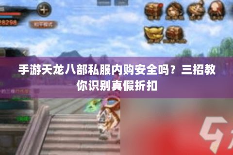 手游天龙八部私服内购安全吗？三招教你识别真假折扣