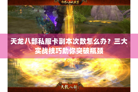 天龙八部私服卡副本次数怎么办？三大实战技巧助你突破瓶颈