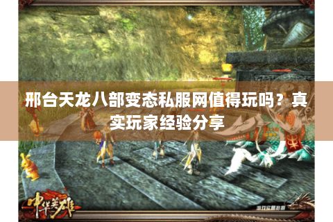 邢台天龙八部变态私服网值得玩吗？真实玩家经验分享