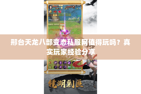 邢台天龙八部变态私服网值得玩吗？真实玩家经验分享