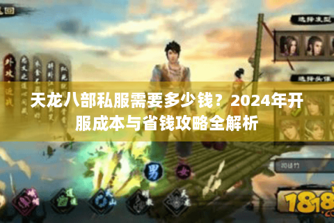 天龙八部私服需要多少钱？2024年开服成本与省钱攻略全解析