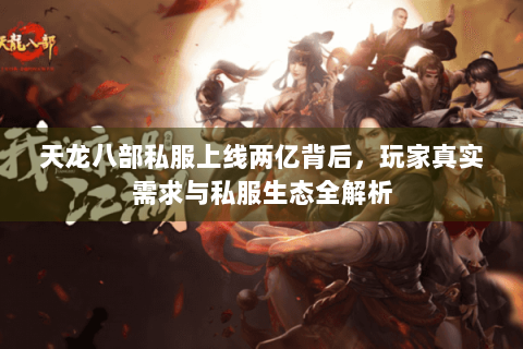 天龙八部私服上线两亿背后，玩家真实需求与私服生态全解析