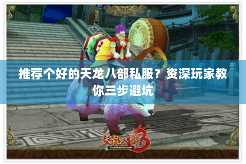 推荐个好的天龙八部私服？资深玩家教你三步避坑