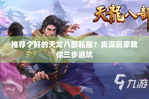 推荐个好的天龙八部私服？资深玩家教你三步避坑