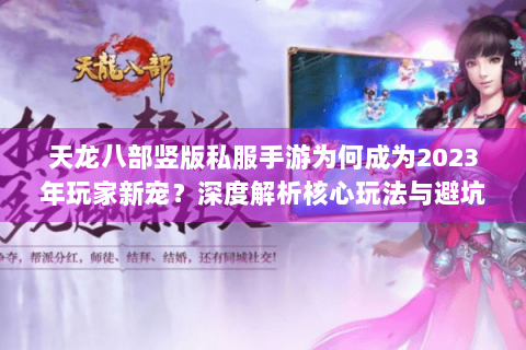 天龙八部竖版私服手游为何成为2023年玩家新宠？深度解析核心玩法与避坑指南